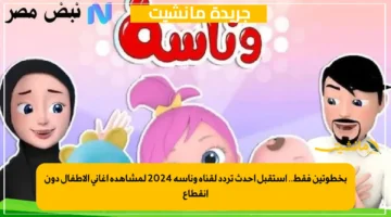 بخطوتين فقط.. استقبل أحدث تردد لقناة وناسة 2024 لمشاهدة أغاني الأطفال دون انقطاع
